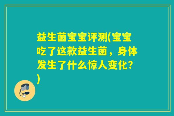 益生菌宝宝评测(宝宝吃了这款益生菌,身体发生了什么惊人变化?) 益生菌宝宝评测(宝宝吃了这款益生菌,身体发生了什么惊人变化?)
