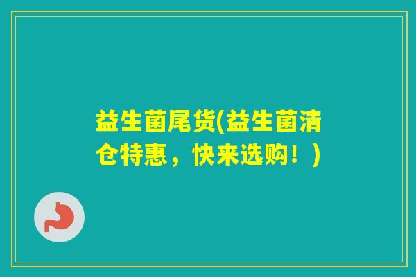 益生菌尾货(益生菌清仓特惠，快来选购！)