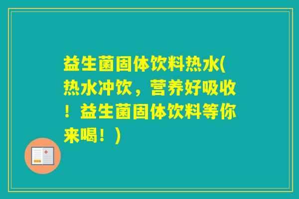 益生菌固体饮料热水(热水冲饮,营养好吸收!益生菌固体饮料等你来喝!) 益生菌固体饮料热水(热水冲饮,营养好吸收!益生菌固体饮料等你来喝!)