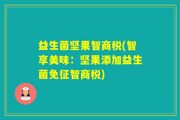 益生菌坚果智商税(智享美味：坚果添加益生菌免征智商税)