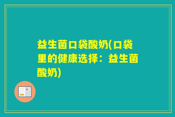 益生菌口袋酸奶(口袋里的健康选择:益生菌酸奶) 益生菌口袋酸奶(口袋里的健康选择:益生菌酸奶)