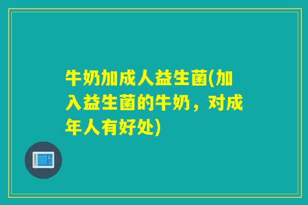 牛奶加成人益生菌(加入益生菌的牛奶，对成年人有好处)
