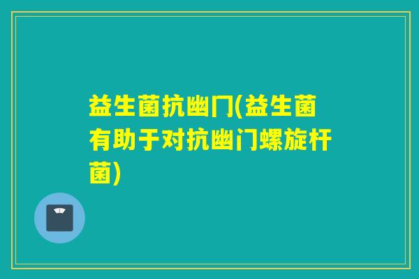 益生菌抗幽冂(益生菌有助于对抗幽门螺旋杆菌)