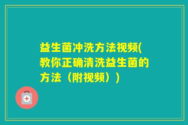 益生菌冲洗方法视频(教你正确清洗益生菌的方法（附视频）)