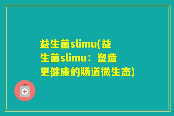 益生菌slimu(益生菌slimu：塑造更健康的肠道微生态)
