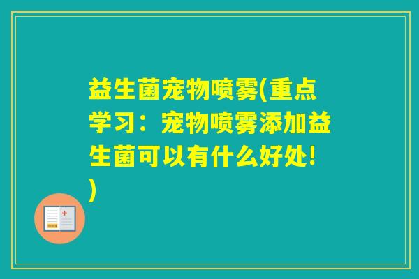 益生菌宠物喷雾(重点学习:宠物喷雾添加益生菌可以有什么好处!) 益生菌宠物喷雾(重点学习:宠物喷雾添加益生菌可以有什么好处!)