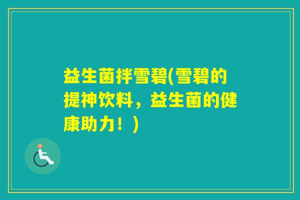 益生菌拌雪碧(雪碧的提神饮料,益生菌的健康助力!) 益生菌拌雪碧(雪碧的提神饮料,益生菌的健康助力!)