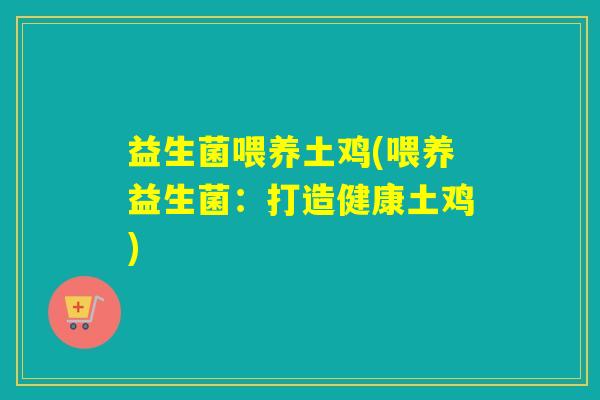 益生菌喂养土鸡(喂养益生菌：打造健康土鸡)