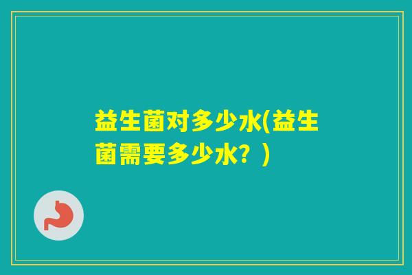 益生菌对多少水(益生菌需要多少水？)