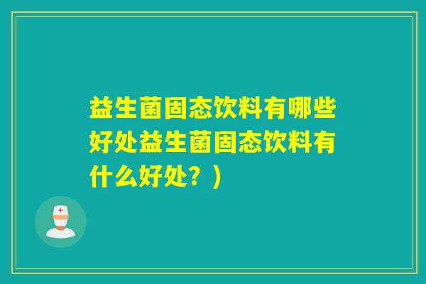 益生菌固态饮料有哪些好处益生菌固态饮料有什么好处？)