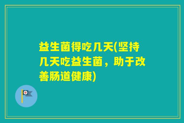 益生菌得吃几天(坚持几天吃益生菌，助于改善肠道健康)