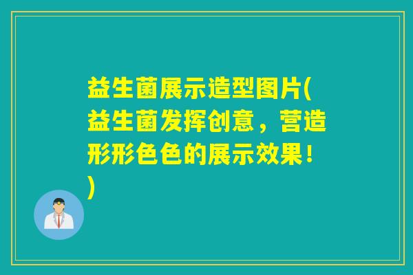 益生菌展示造型图片(益生菌发挥创意，营造形形色色的展示效果！)