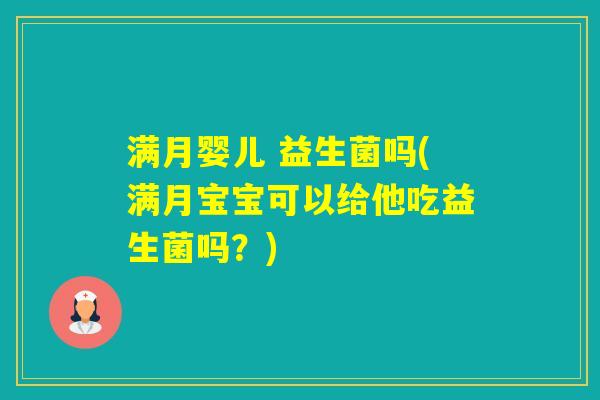 满月婴儿 益生菌吗(满月宝宝可以给他吃益生菌吗?) 满月婴儿 益生菌吗(满月宝宝可以给他吃益生菌吗?)