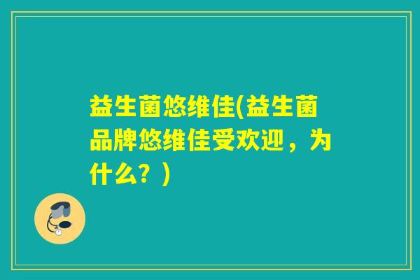 益生菌悠维佳(益生菌品牌悠维佳受欢迎，为什么？)