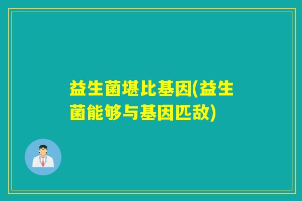 益生菌堪比基因(益生菌能够与基因匹敌)