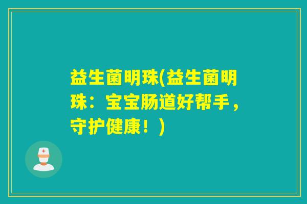 益生菌明珠(益生菌明珠:宝宝肠道好帮手,守护健康!) 益生菌明珠(益生菌明珠:宝宝肠道好帮手,守护健康!)