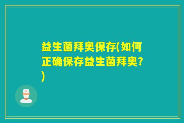 益生菌拜奥保存(如何正确保存益生菌拜奥?) 益生菌拜奥保存(如何正确保存益生菌拜奥?)
