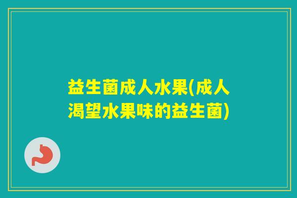 益生菌成人水果(成人渴望水果味的益生菌)