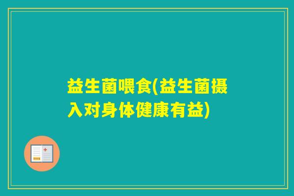 益生菌喂食(益生菌摄入对身体健康有益)