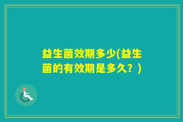 益生菌效期多少(益生菌的有效期是多久？)