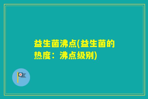 益生菌沸点(益生菌的热度：沸点级别)