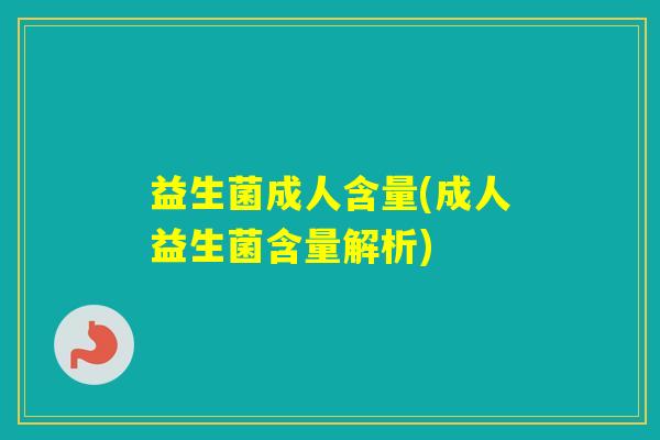 益生菌成人含量(成人益生菌含量解析)