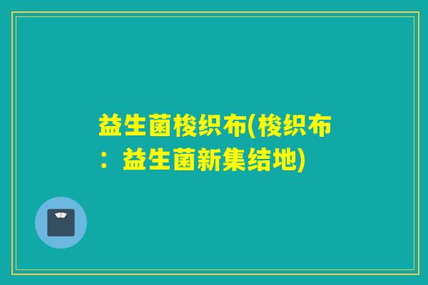 益生菌梭织布(梭织布：益生菌新集结地)