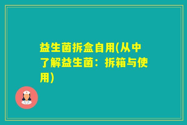益生菌拆盒自用(从中了解益生菌:拆箱与使用) 益生菌拆盒自用(从中了解益生菌:拆箱与使用)