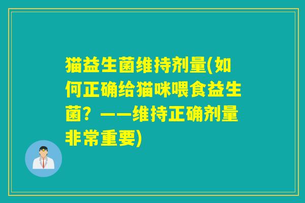 猫益生菌维持剂量(如何正确给猫咪喂食益生菌?——维持正确剂量非常重要) 猫益生菌维持剂量(如何正确给猫咪喂食益生菌?——维持正确剂量非常重要)