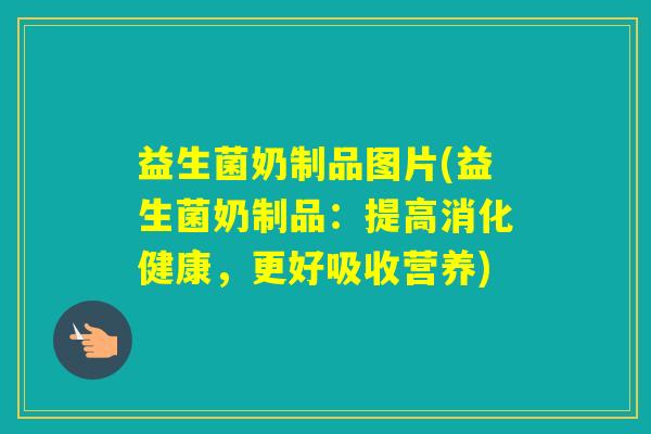 益生菌奶制品图片(益生菌奶制品:提高消化健康,更好吸收营养) 益生菌奶制品图片(益生菌奶制品:提高消化健康,更好吸收营养)