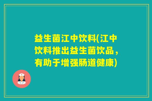 益生菌江中饮料(江中饮料推出益生菌饮品，有助于增强肠道健康)