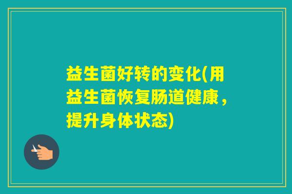 益生菌好转的变化(用益生菌恢复肠道健康,提升身体状态) 益生菌好转的变化(用益生菌恢复肠道健康,提升身体状态)
