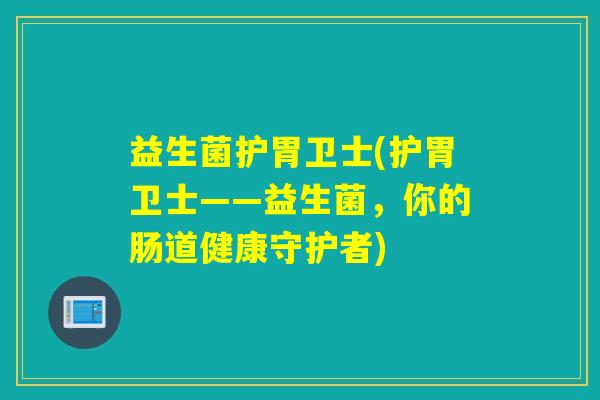 益生菌护胃卫士(护胃卫士——益生菌，你的肠道健康守护者)