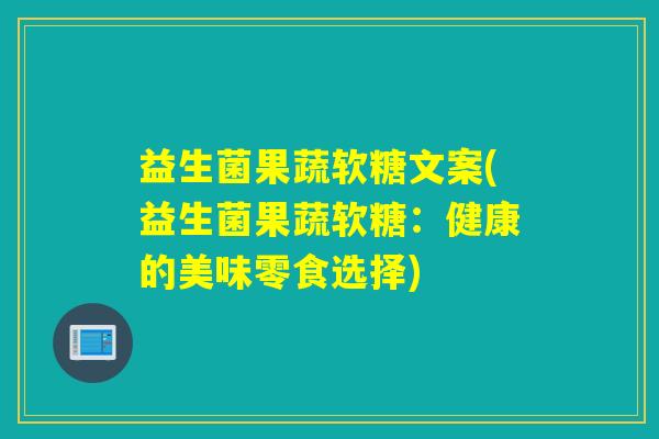 益生菌果蔬软糖文案(益生菌果蔬软糖：健康的美味零食选择)