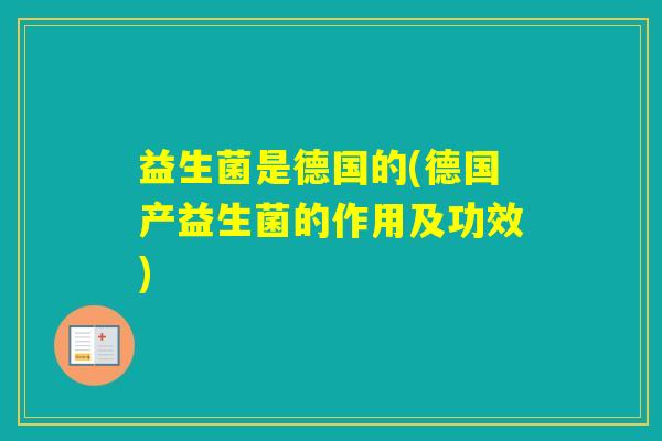 益生菌是德国的(德国产益生菌的作用及功效) 益生菌是德国的(德国产益生菌的作用及功效)