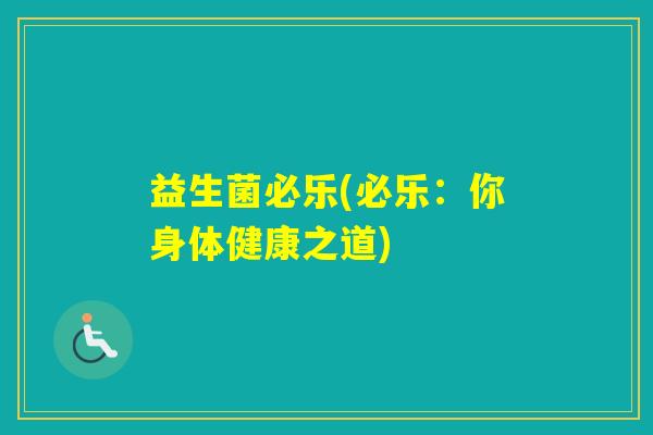 益生菌必乐(必乐:你身体健康之道) 益生菌必乐(必乐:你身体健康之道)