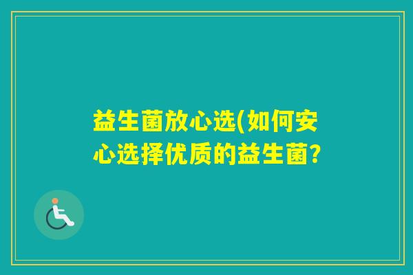益生菌放心选(如何安心选择优质的益生菌? 益生菌放心选(如何安心选择优质的益生菌?