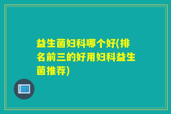 益生菌哪个好(排名前三的好用益生菌推荐)
