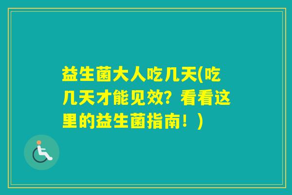 益生菌大人吃几天(吃几天才能见效？看看这里的益生菌指南！)
