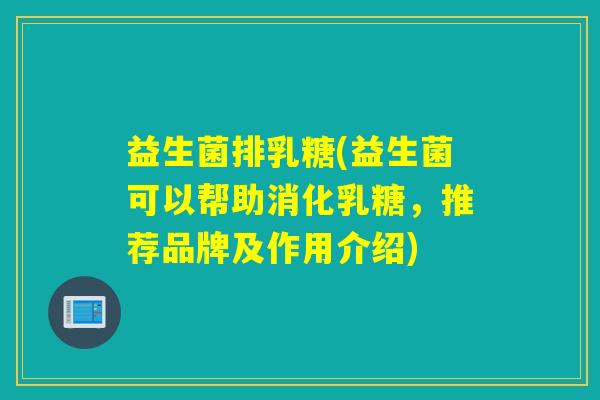 益生菌排乳糖(益生菌可以帮助消化乳糖,推荐品牌及作用介绍) 益生菌排乳糖(益生菌可以帮助消化乳糖,推荐品牌及作用介绍)