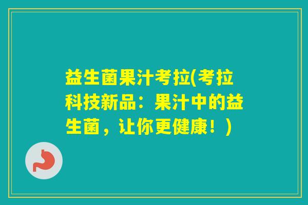益生菌果汁考拉(考拉科技新品:果汁中的益生菌,让你更健康!) 益生菌果汁考拉(考拉科技新品:果汁中的益生菌,让你更健康!)