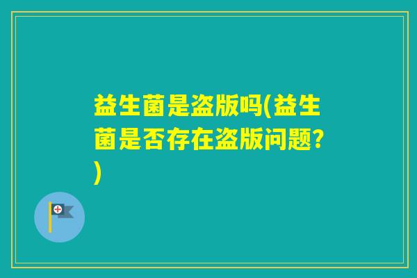 益生菌是盗版吗(益生菌是否存在盗版问题？)