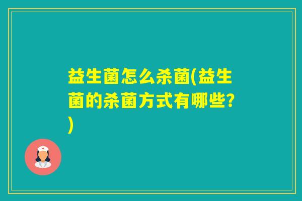 益生菌怎么杀菌(益生菌的杀菌方式有哪些？)