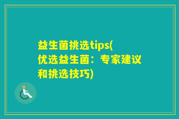 益生菌挑选tips(优选益生菌:专家建议和挑选技巧) 益生菌挑选tips(优选益生菌:专家建议和挑选技巧)