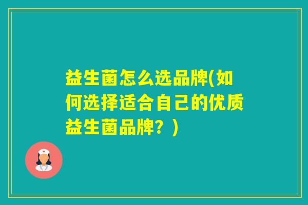 益生菌怎么选品牌(如何选择适合自己的优质益生菌品牌？)