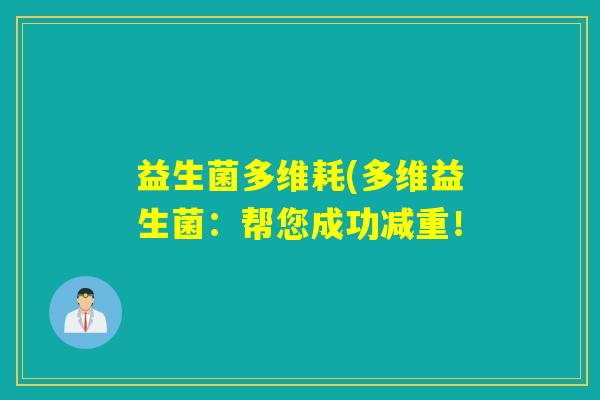 益生菌多维耗(多维益生菌:帮您成功减重! 益生菌多维耗(多维益生菌:帮您成功减重!