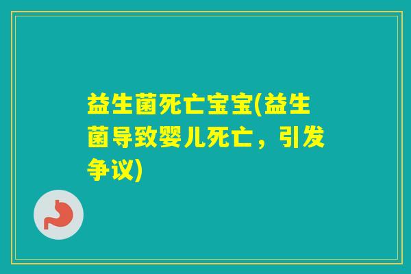 益生菌死亡宝宝(益生菌导致婴儿死亡,引发争议) 益生菌死亡宝宝(益生菌导致婴儿死亡,引发争议)