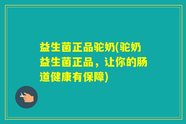 益生菌正品驼奶(驼奶益生菌正品,让你的肠道健康有保障) 益生菌正品驼奶(驼奶益生菌正品,让你的肠道健康有保障)