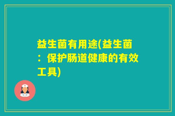 益生菌有用途(益生菌:保护肠道健康的有效工具) 益生菌有用途(益生菌:保护肠道健康的有效工具)