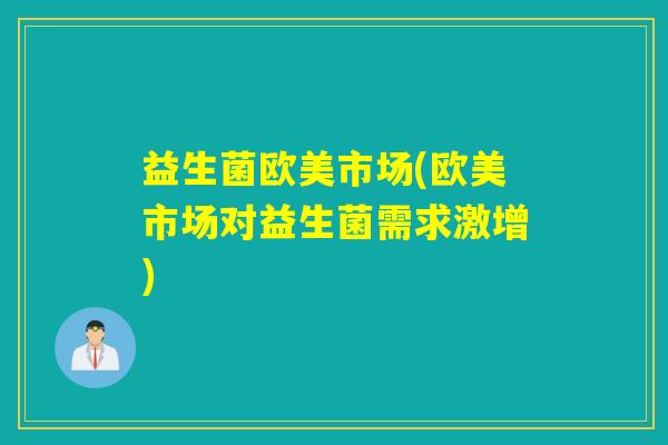 益生菌欧美市场(欧美市场对益生菌需求激增)